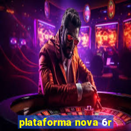 plataforma nova 6r